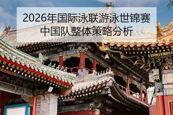 2026年国际泳联游泳世锦赛中国队整体策略分析
