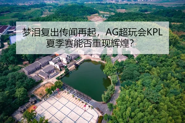 梦泪复出传闻再起，AG超玩会KPL夏季赛能否重现辉煌？