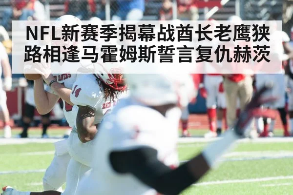 NFL新赛季揭幕战酋长老鹰狭路相逢马霍姆斯誓言复仇赫茨