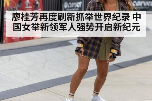 廖桂芳再度刷新抓举世界纪录 中国女举新领军人强势开启新纪元